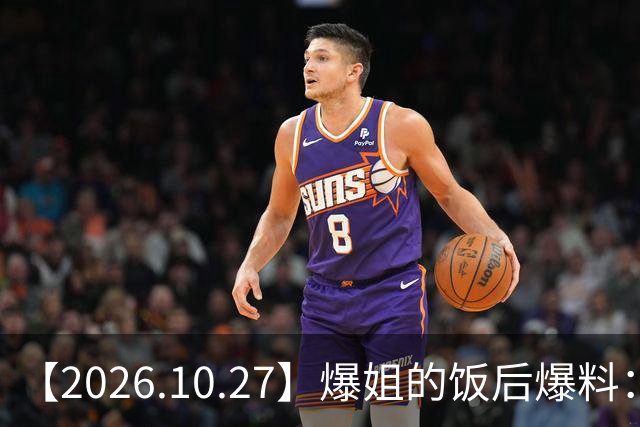 【2026.10.27】爆姐的饭后爆料：生命不止，爆料不息！