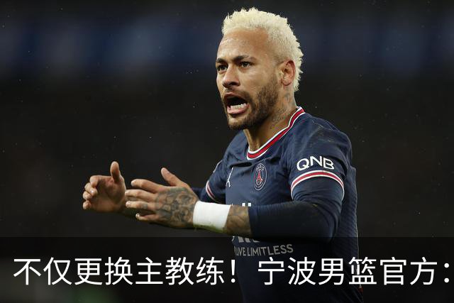 不仅更换主教练！宁波男篮官方：霍楠不再担任球队总经理