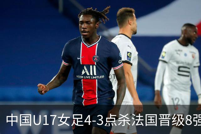 中国U17女足4-3点杀法国晋级8强，牛子琪两度扑点+屡献神扑
