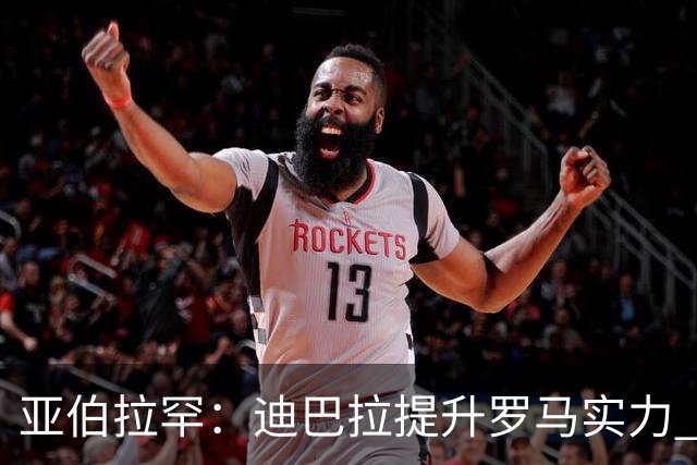 亚伯拉罕：迪巴拉提升罗马实力 要竞争意甲冠军