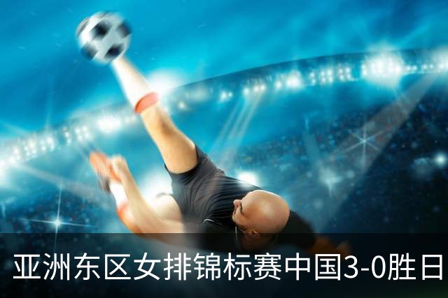 亚洲东区女排锦标赛中国3-0胜日本 匡琦带队夺魁
