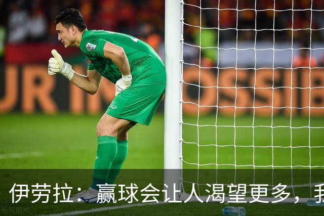 伊劳拉：赢球会让人渴望更多，我们必须继续保持主动的侵略性