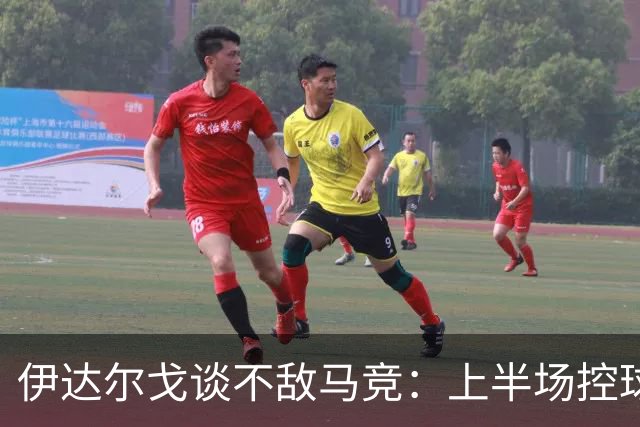伊达尔戈谈不敌马竞：上半场控球表现不错但缺少威胁和杀伤力