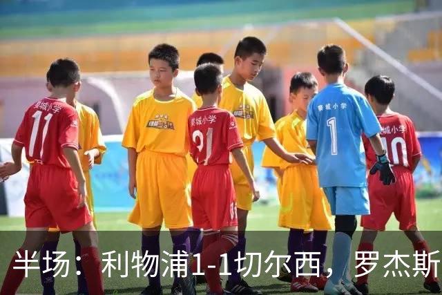 半场：利物浦1-1切尔西，罗杰斯、加克波点射，拉克鲁瓦伤退