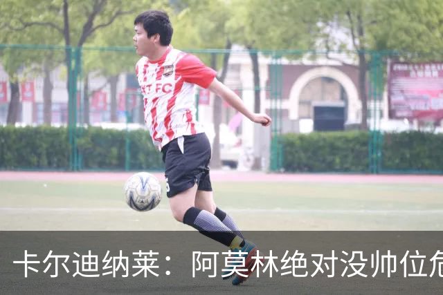 卡尔迪纳莱：阿莫林绝对没帅位危机；国米的位置是他们应得的