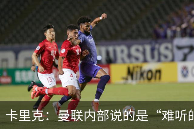 卡里克：曼联内部说的是“难听的实话”