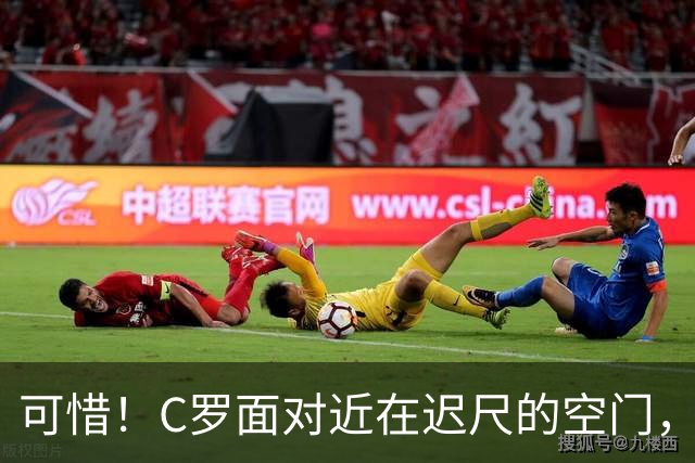 可惜！C罗面对近在迟尺的空门，结果竟然打飞