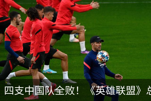 四支中国队全败！《英雄联盟》总决赛最差开局