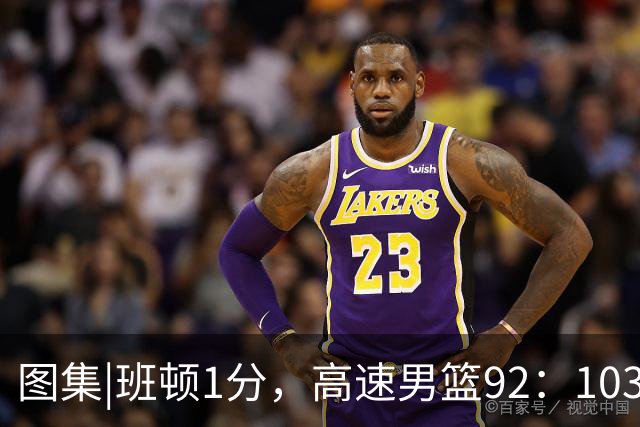图集|班顿1分，高速男篮92：103不敌北京首钢，连胜被终结