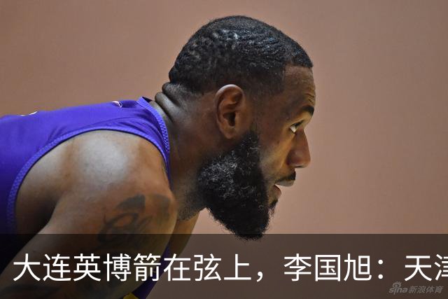 大连英博箭在弦上，李国旭：天津绝杀成都后看到争冠希望，平稳心态最关键