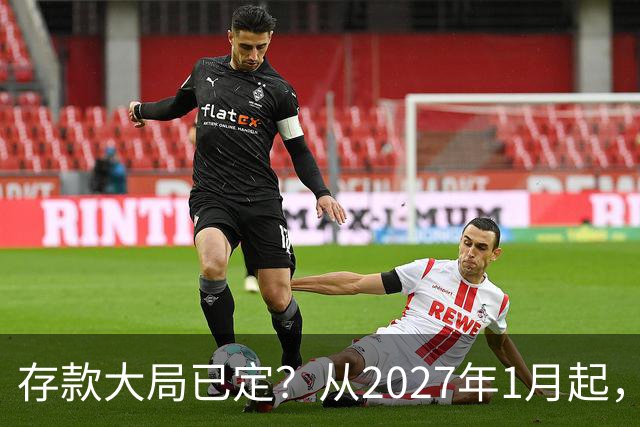存款大局已定？从2027年1月起，银行存款利率，或将面临3大变化