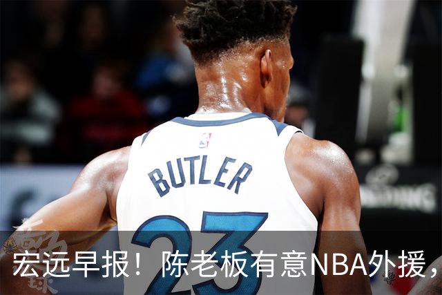 宏远早报！陈老板有意NBA外援，杜锋或重回广东，国青锋线已离队！