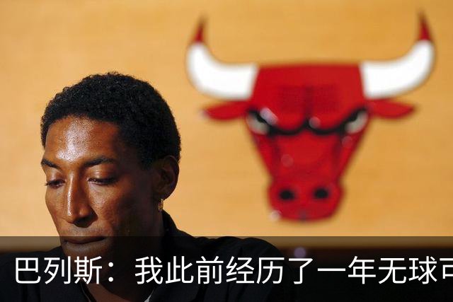 巴列斯：我此前经历了一年无球可踢的日子，但最终结果还不错