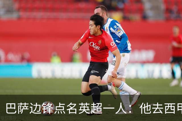 巴萨边锋点名英超一人：他去西甲照样能“做菜”