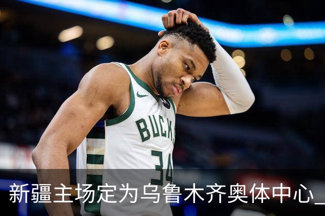 新疆主场定为乌鲁木齐奥体中心 红山时代结束