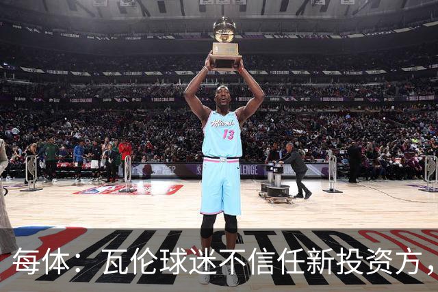 每体：瓦伦球迷不信任新投资方，呼吁解释交易条件