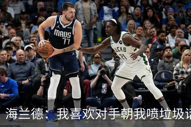 海兰德：我喜欢对手朝我喷垃圾话，这能激发出最好状态