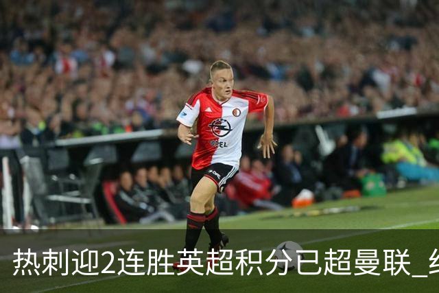 热刺迎2连胜英超积分已超曼联 红魔战樱桃军不容有失