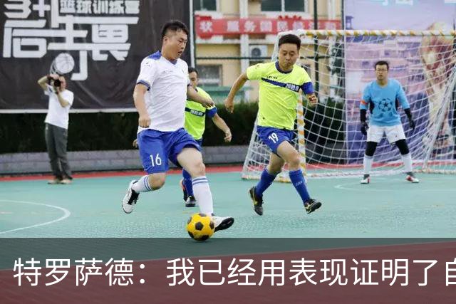 特罗萨德：我已经用表现证明了自己