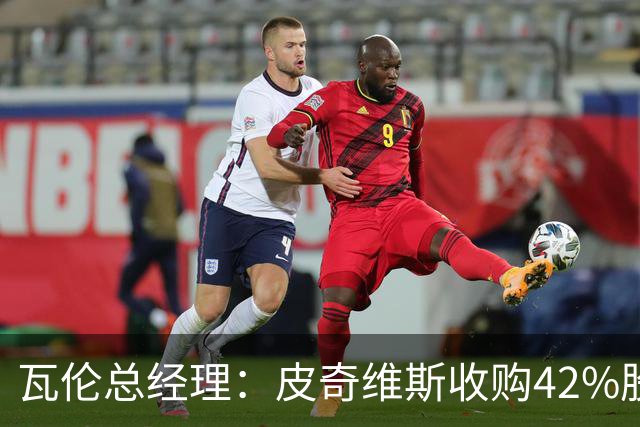 瓦伦总经理：皮奇维斯收购42%股份，资金会投到球场和设施建设
