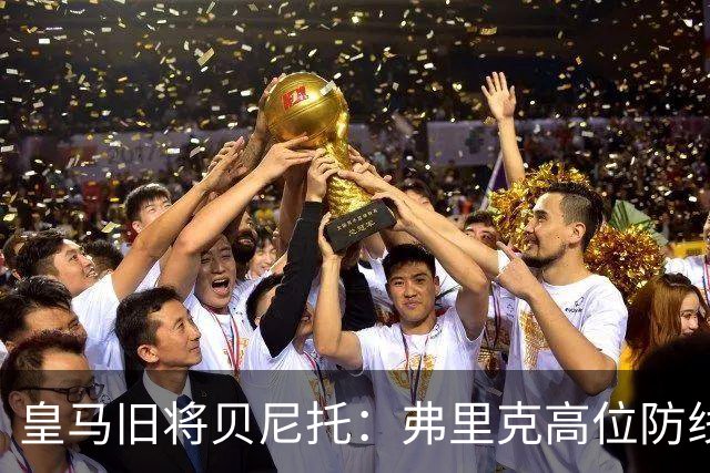 皇马旧将贝尼托：弗里克高位防线被皇马惩罚