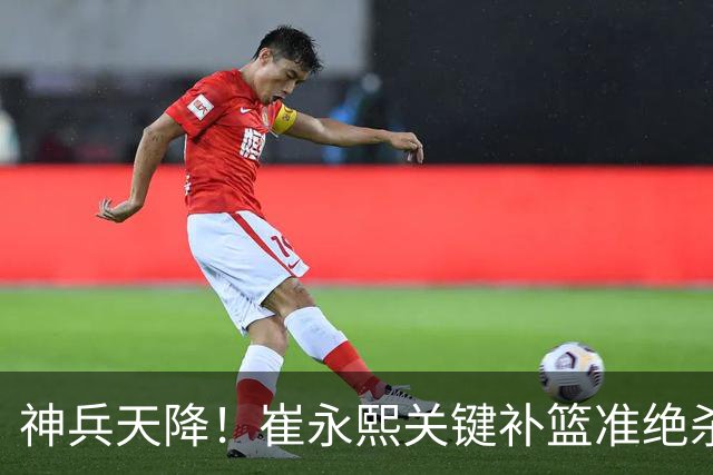 神兵天降！崔永熙关键补篮准绝杀 赛后引爆舆论获盛赞
