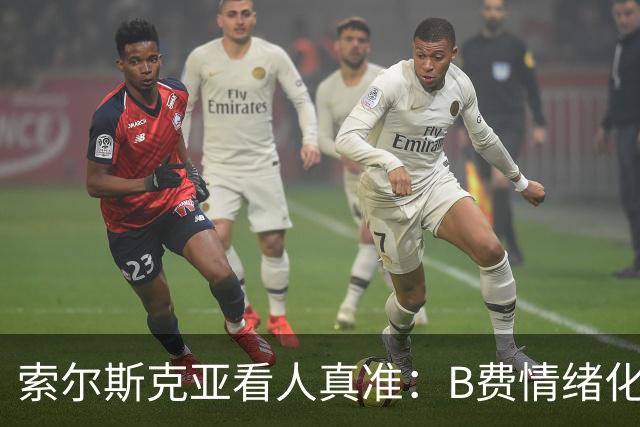 索尔斯克亚看人真准：B费情绪化缺陷成曼联队长之殇