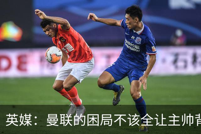 英媒：曼联的困局不该全让主帅背锅；拉爵以及管理层难辞其咎