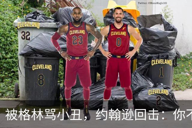 被格林骂小丑，约翰逊回击：你不过是跳上了库里的背