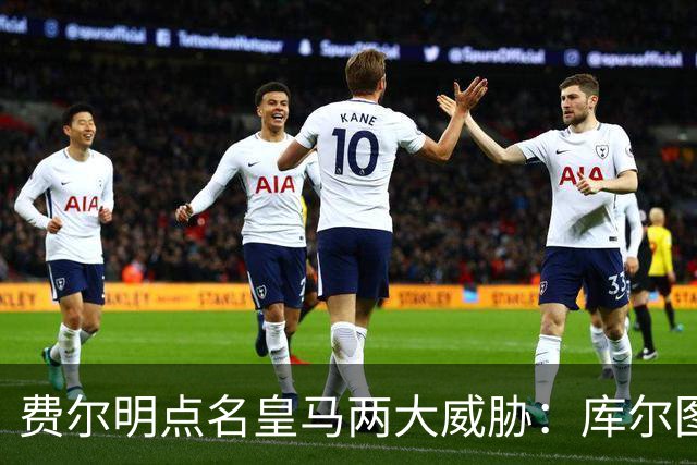 费尔明点名皇马两大威胁：库尔图瓦和姆巴佩
