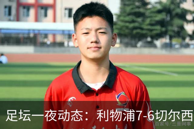 足坛一夜动态：利物浦7-6切尔西！曼城6-5 C罗当选最伟大金球