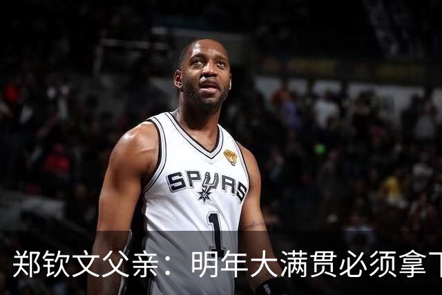 郑钦文父亲：明年大满贯必须拿下；她具备这个实力