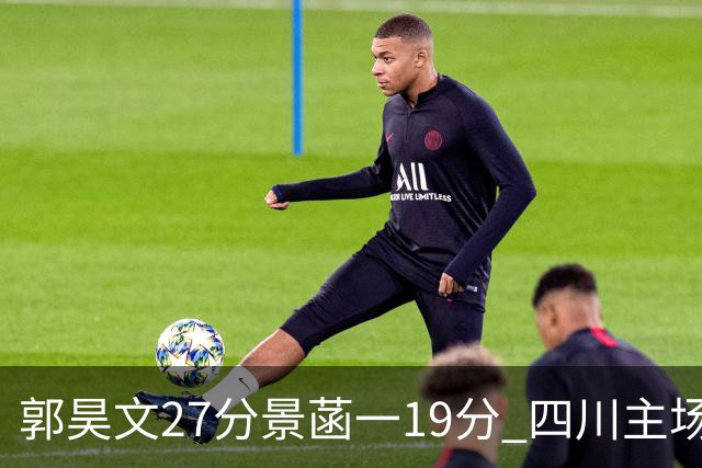 郭昊文27分景菡一19分 四川主场不敌同曦遭三连败