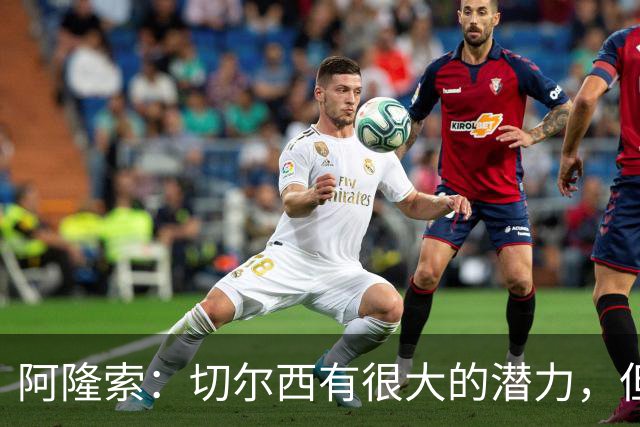 阿隆索：切尔西有很大的潜力，但不可能第一年就完成所有事情