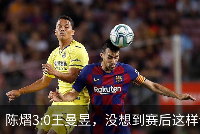 陈熠3:0王曼昱，没想到赛后这样说，一句话给足王曼昱“面子”！