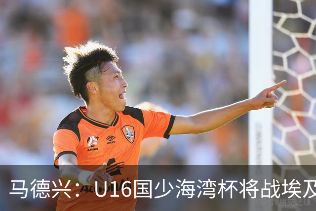 马德兴：U16国少海湾杯将战埃及U17，对备战U17亚洲杯价值大