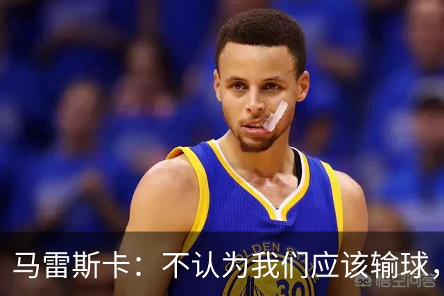 马雷斯卡：不认为我们应该输球，我们有大量机会但缺乏效率
