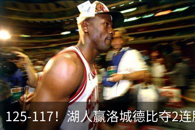 125-117！湖人赢洛城德比夺2连胜，里夫斯28分，东契奇23+6+7