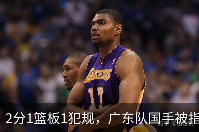 2分1篮板1犯规，广东队国手被指责大软蛋，球迷：千古奇冤杜锋