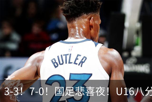 3-3！7-0！国足悲喜夜！U16八分钟崩盘丢胜局，U17女足打出大胜