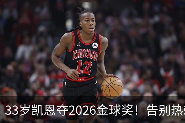 33岁凯恩夺2026金球奖！告别热刺悲情，解锁生涯新高