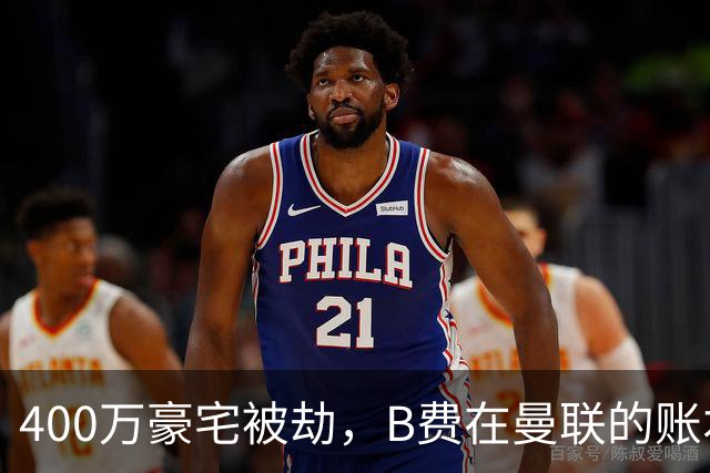 400万豪宅被劫，B费在曼联的账本翻到了最后一页