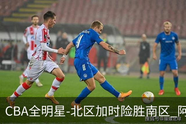 CBA全明星-北区加时险胜南区 阿不都荣膺MVP