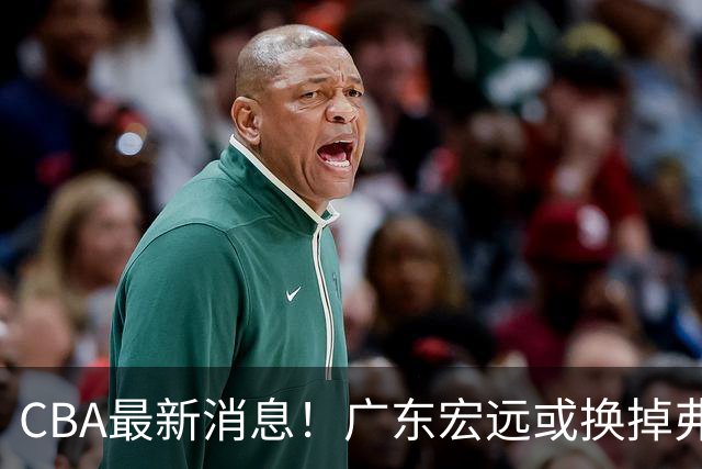 CBA最新消息！广东宏远或换掉弗格，山东主帅邱彪面临下课