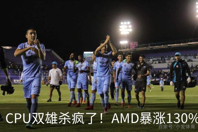 CPU双雄杀疯了！AMD暴涨130%、Intel涨120%：今年出货量预计同比增长31%
