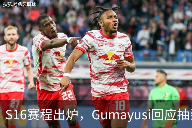 S16赛程出炉，Gumayusi回应抽到BLG，网友爆料：xun和viper爆了