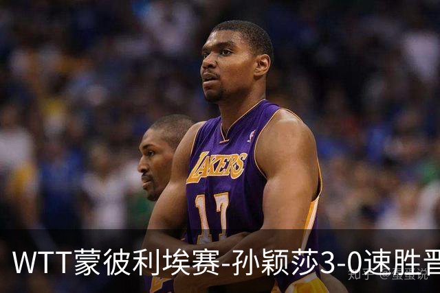WTT蒙彼利埃赛-孙颖莎3-0速胜晋级 林诗栋3-0林钟勋进16强